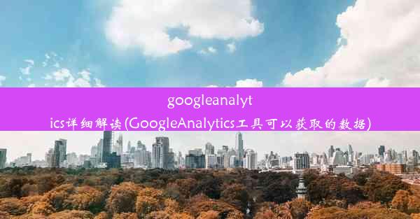 googleanalytics详细解读(GoogleAnalytics工具可以获取的数据)