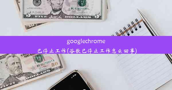 googlechrome已停止工作(谷歌已停止工作怎么回事)