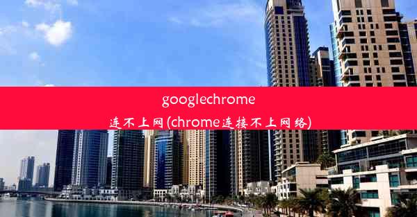 googlechrome连不上网(chrome连接不上网络)