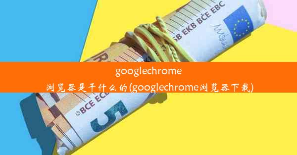 googlechrome浏览器是干什么的(googlechrome浏览器下载)