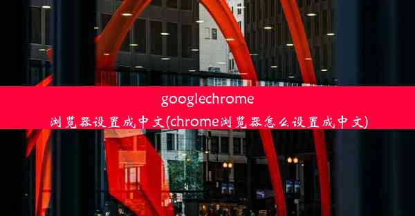 googlechrome浏览器设置成中文(chrome浏览器怎么设置成中文)