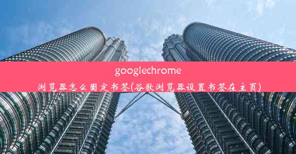 googlechrome浏览器怎么固定书签(谷歌浏览器设置书签在主页)