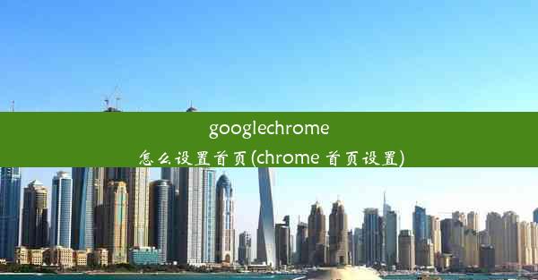 googlechrome怎么设置首页(chrome 首页设置)