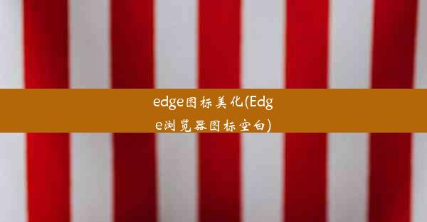 edge图标美化(Edge浏览器图标空白)