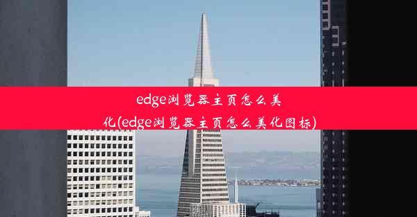 edge浏览器主页怎么美化(edge浏览器主页怎么美化图标)