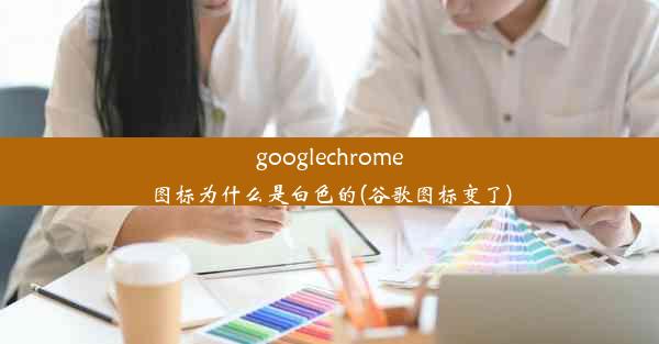 googlechrome图标为什么是白色的(谷歌图标变了)