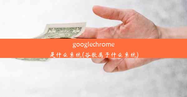 googlechrome是什么系统(谷歌属于什么系统)