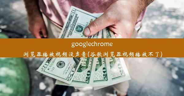 googlechrome浏览器播放视频没声音(谷歌浏览器视频播放不了)