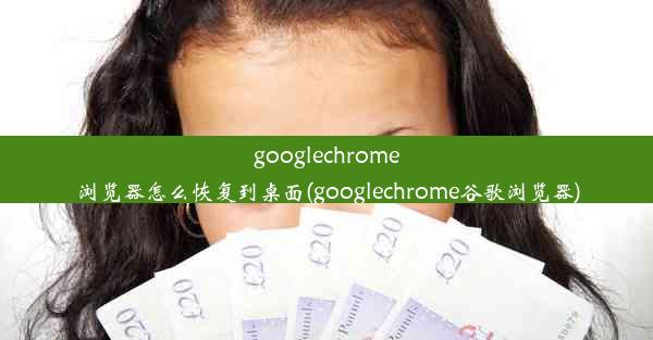 googlechrome浏览器怎么恢复到桌面(googlechrome谷歌浏览器)