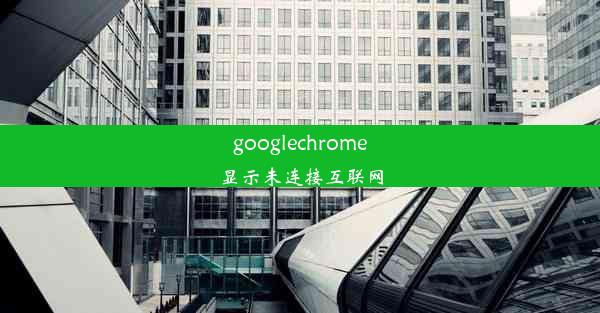 googlechrome显示未连接互联网