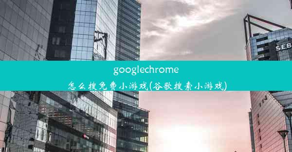 googlechrome怎么搜免费小游戏(谷歌搜索小游戏)