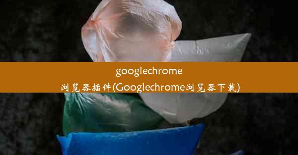 googlechrome浏览器插件(Googlechrome浏览器下载)