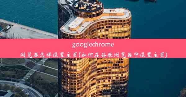 googlechrome浏览器怎样设置主页(如何在谷歌浏览器中设置主页)