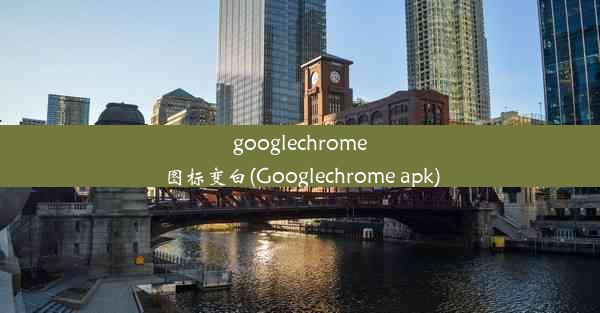 googlechrome图标变白(Googlechrome apk)