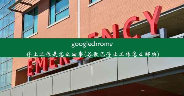 googlechrome停止工作是怎么回事(谷歌已停止工作怎么解决)