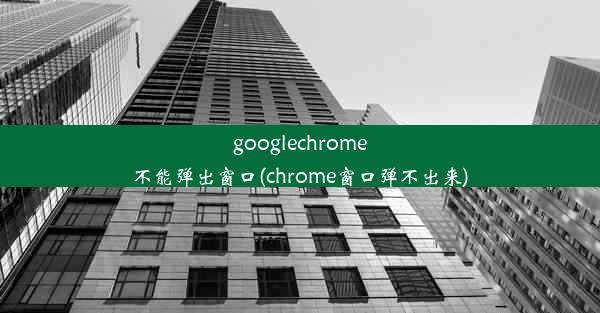 googlechrome不能弹出窗口(chrome窗口弹不出来)