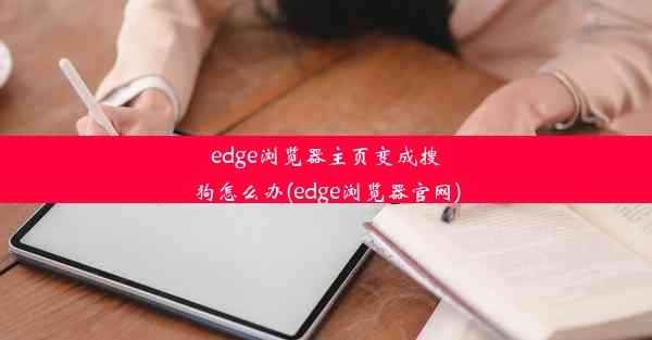 edge浏览器主页变成搜狗怎么办(edge浏览器官网)