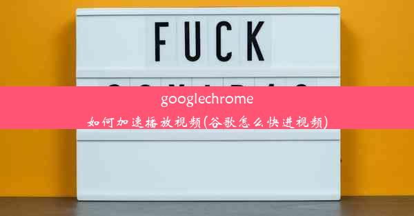 googlechrome如何加速播放视频(谷歌怎么快进视频)