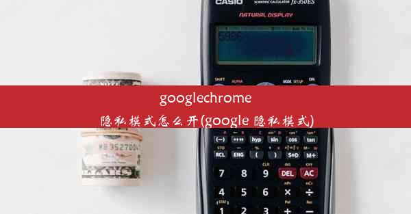 googlechrome隐私模式怎么开(google 隐私模式)