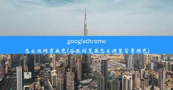 googlechrome怎么改网页底色(谷歌浏览器怎么调整背景颜色)