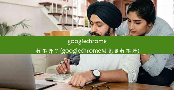 googlechrome打不开了(googlechrome浏览器打不开)