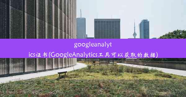 googleanalytics证书(GoogleAnalytics工具可以获取的数据)