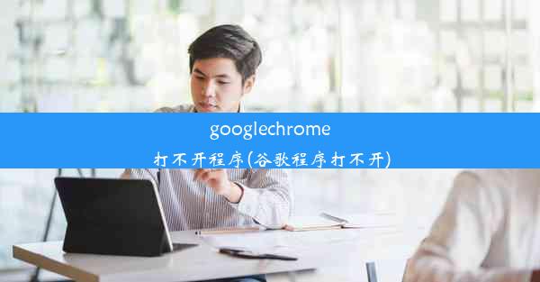 googlechrome打不开程序(谷歌程序打不开)