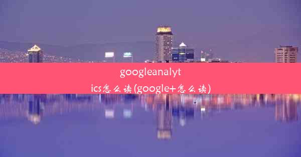 googleanalytics怎么读(google+怎么读)