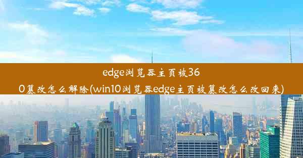 edge浏览器主页被360篡改怎么解除(win10浏览器edge主页被篡改怎么改回来)