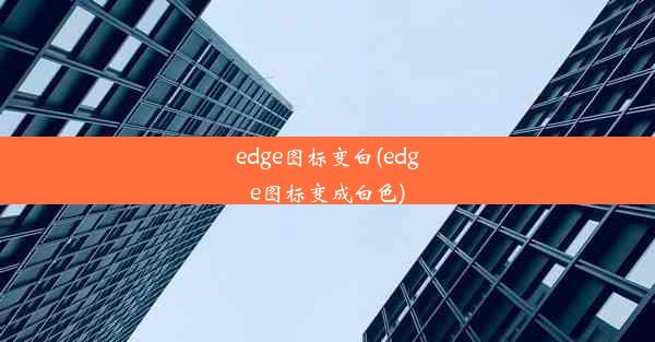 edge图标变白(edge图标变成白色)