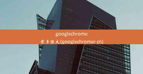 googlechrome有多强大(googlechromer cn)