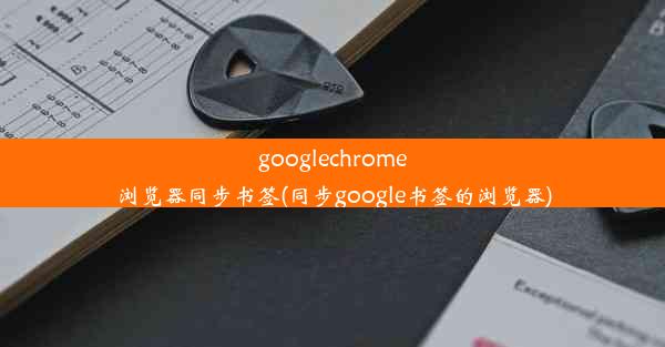 googlechrome浏览器同步书签(同步google书签的浏览器)