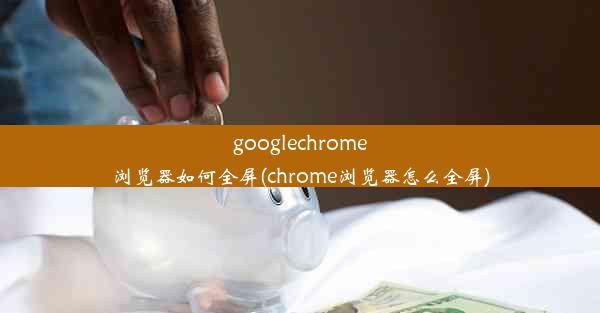 googlechrome浏览器如何全屏(chrome浏览器怎么全屏)