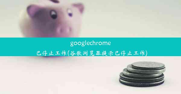 googlechrome已停止工作(谷歌浏览器提示已停止工作)