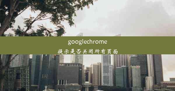 googlechrome提示是否关闭所有页面