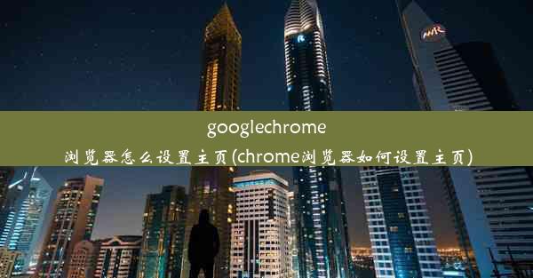 googlechrome浏览器怎么设置主页(chrome浏览器如何设置主页)