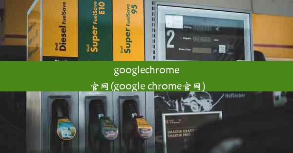 googlechrome官网(google chrome官网)