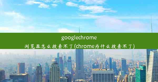 googlechrome浏览器怎么搜索不了(chrome为什么搜索不了)