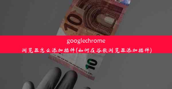 googlechrome浏览器怎么添加插件(如何在谷歌浏览器添加插件)