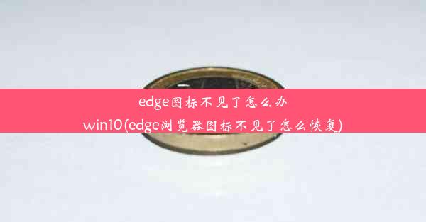 edge图标不见了怎么办win10(edge浏览器图标不见了怎么恢复)