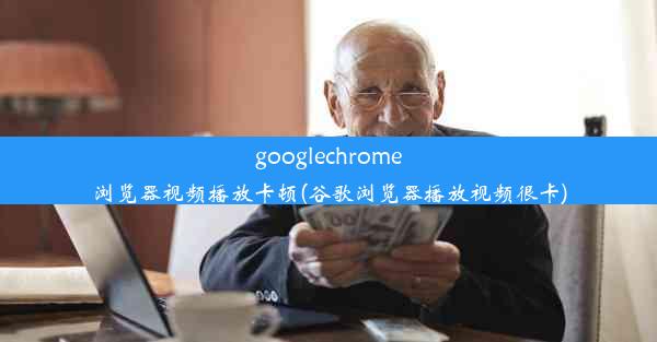 googlechrome浏览器视频播放卡顿(谷歌浏览器播放视频很卡)