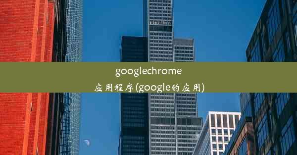 googlechrome应用程序(google的应用)