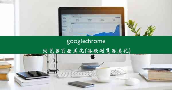 googlechrome浏览器页面美化(谷歌浏览器美化)