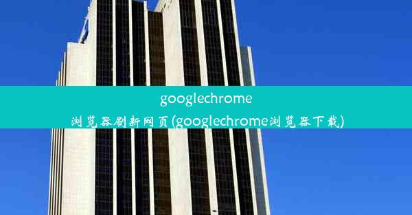 googlechrome浏览器刷新网页(googlechrome浏览器下载)