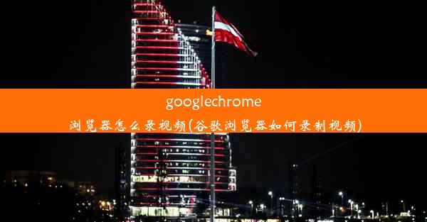 googlechrome浏览器怎么录视频(谷歌浏览器如何录制视频)