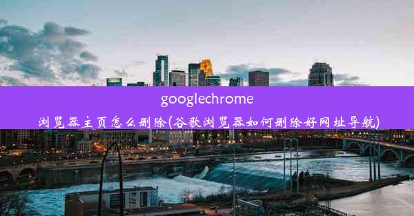 googlechrome浏览器主页怎么删除(谷歌浏览器如何删除好网址导航)