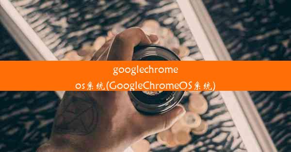 googlechromeos系统(GoogleChromeOS系统)