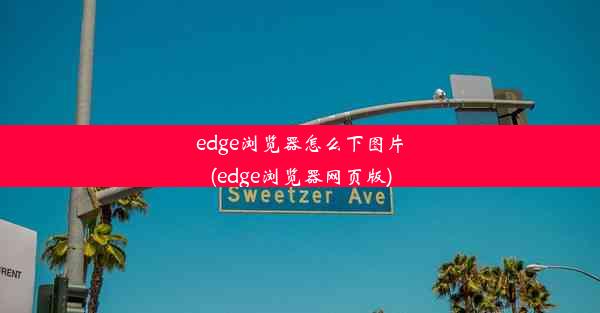 edge浏览器怎么下图片(edge浏览器网页版)