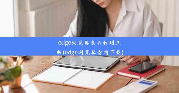 edge浏览器怎么找到正版(edge浏览器官网下载)