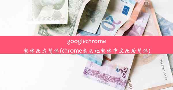 googlechrome繁体改成简体(chrome怎么把繁体中文改为简体)